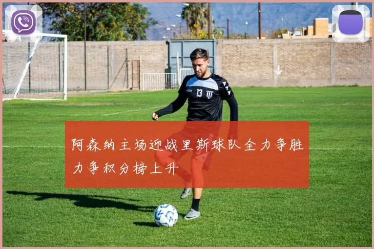 阿森纳主场迎战里斯球队全力争胜力争积分榜上升