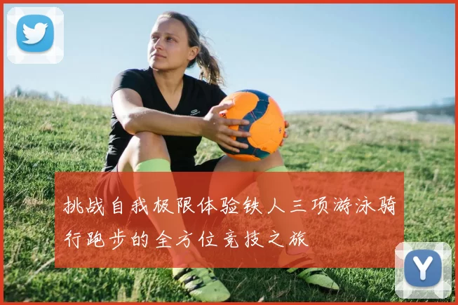 挑战自我极限体验铁人三项游泳骑行跑步的全方位竞技之旅