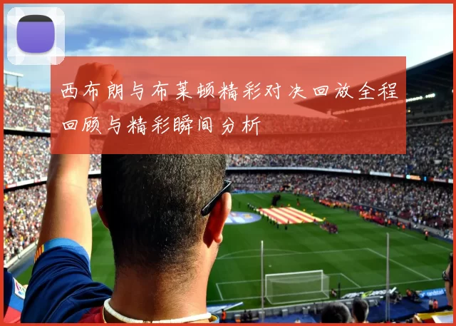 西布朗与布莱顿精彩对决回放全程回顾与精彩瞬间分析