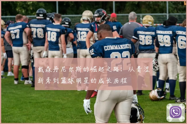 戴森丹尼尔斯的崛起之路：从青涩新秀到篮球明星的成长历程