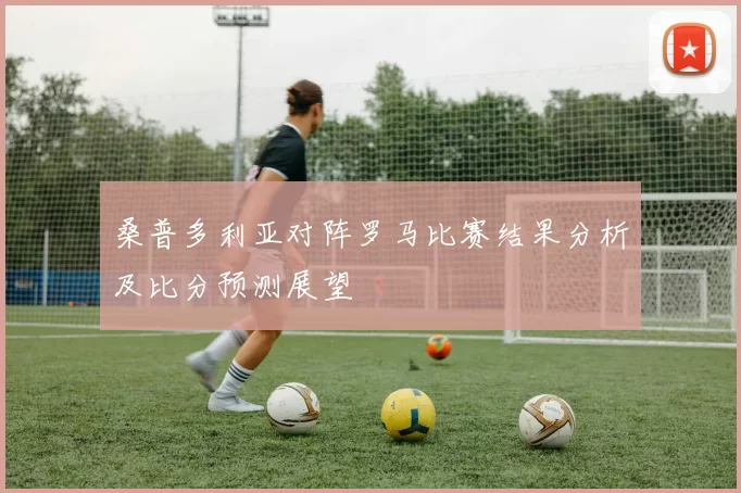 桑普多利亚对阵罗马比赛结果分析及比分预测展望